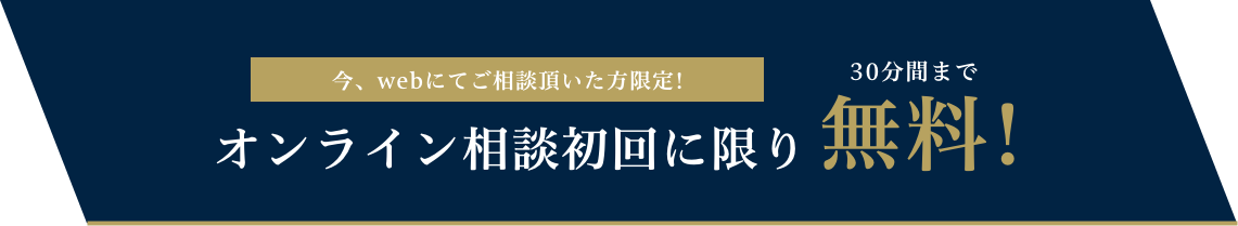 今、webにてご相談頂いた方限定!オンライン相談初回に限り30分間まで無料!