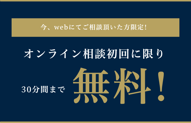 今、webにてご相談頂いた方限定!オンライン相談初回に限り30分間まで無料!